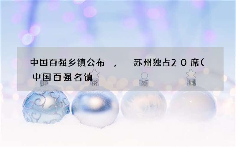 中国百强名镇 中国百强乡镇公布,苏州独占20席